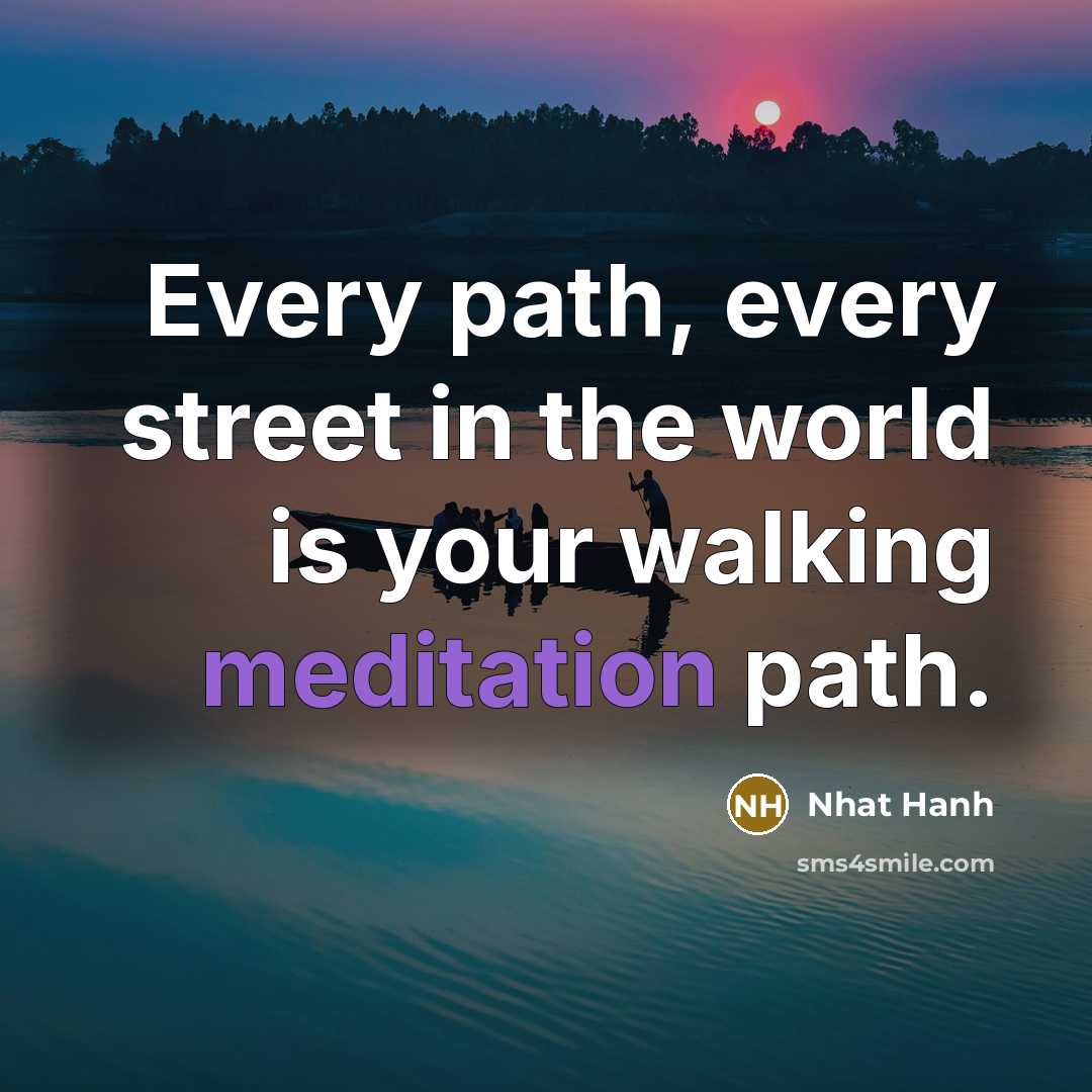 “Every path, every street in the world is your walking…” quote by Nhat Hanh