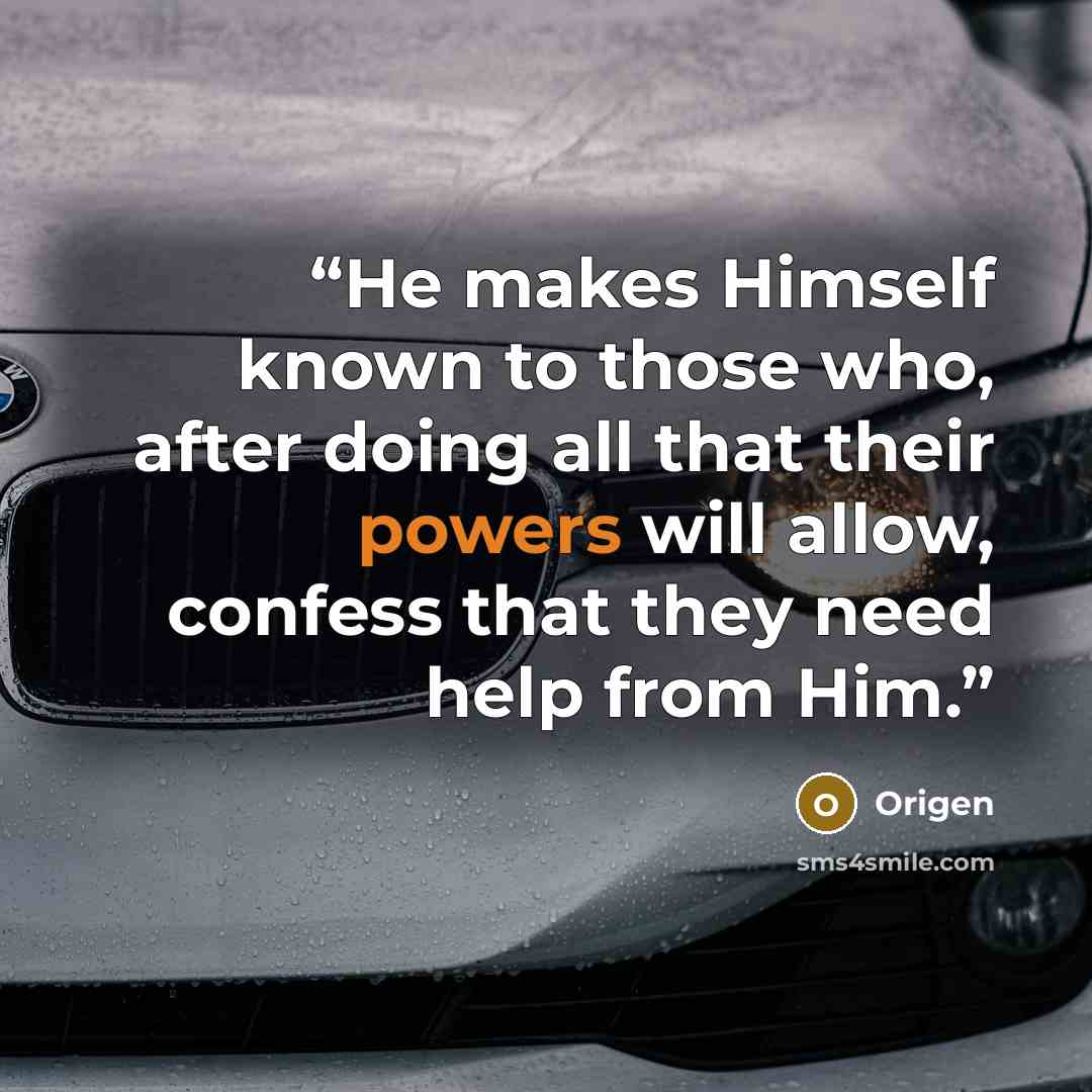 “He makes Himself known to those who, after doing all that their powers will allow, confess that they need help from Him.” quote by Origen
