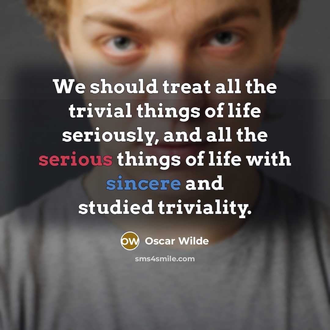 “We should treat all the trivial things of life seriously,…” quote by Oscar Wilde