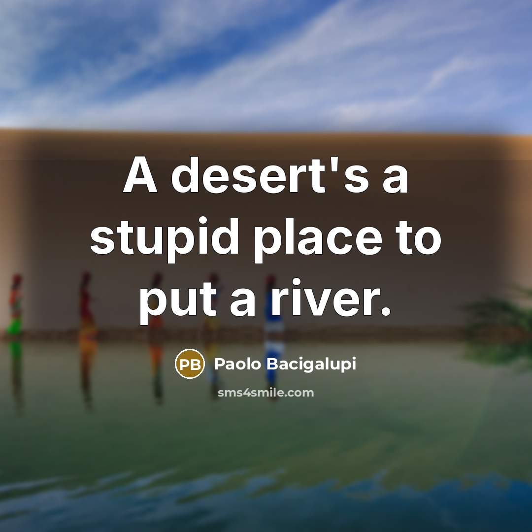 “A desert's a stupid place to put a river.…” quote by Paolo Bacigalupi