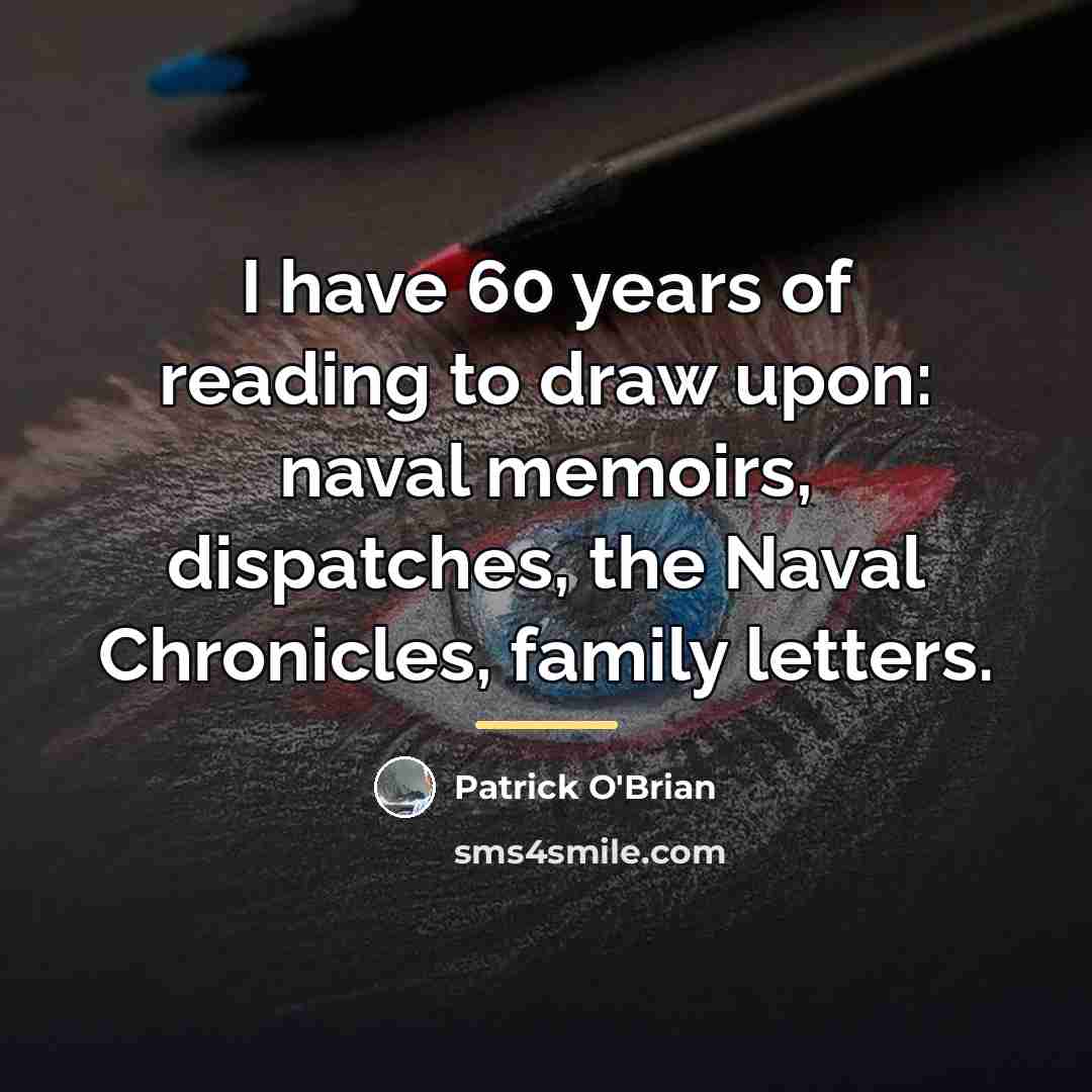 “I have 60 years of reading to draw upon: naval…” quote by Patrick O'Brian