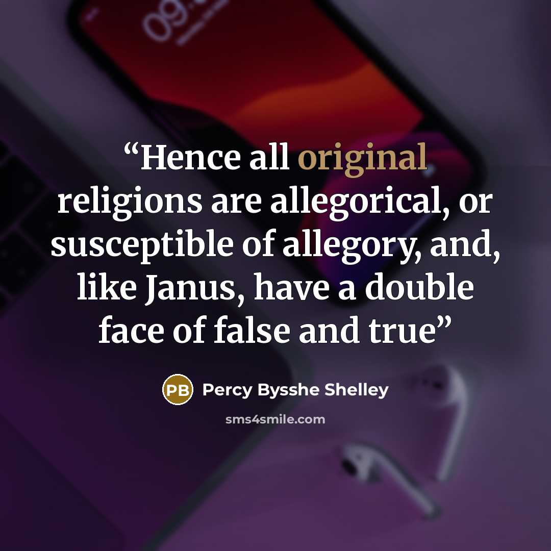 “Hence all original religions are allegorical, or susceptible of allegory, and, like Janus, have a double face of false and true” quote by Percy Bysshe Shelley