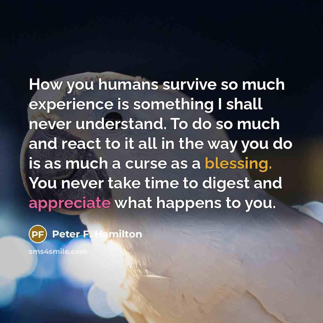 “How you humans survive so much experience is something I…” quote by Peter F. Hamilton
