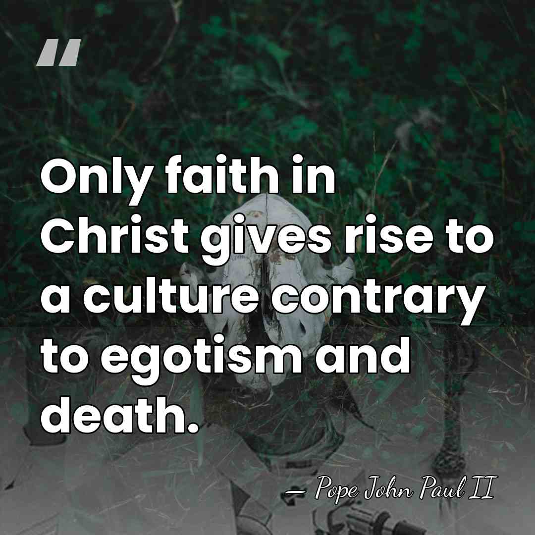 Only faith in Christ gives rise to a culture contrary to egotism&hellip; - Pope John Paul II