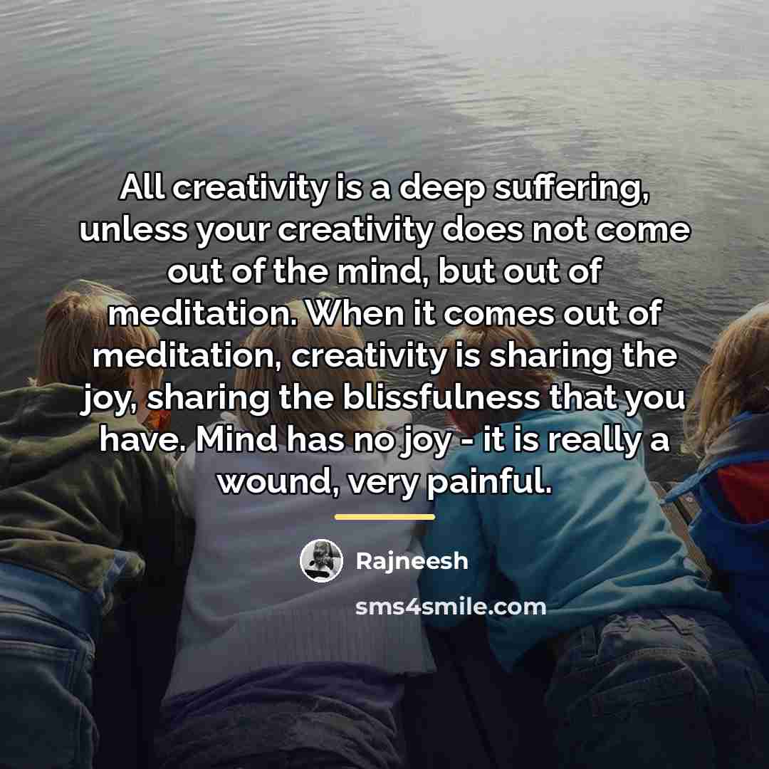 “All creativity is a deep suffering, unless your creativity does…” quote by Rajneesh