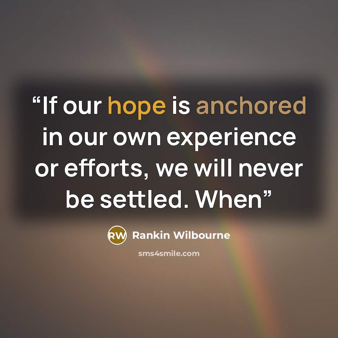 “If our hope is anchored in our own experience or efforts, we will never be settled. When” quote by Rankin Wilbourne