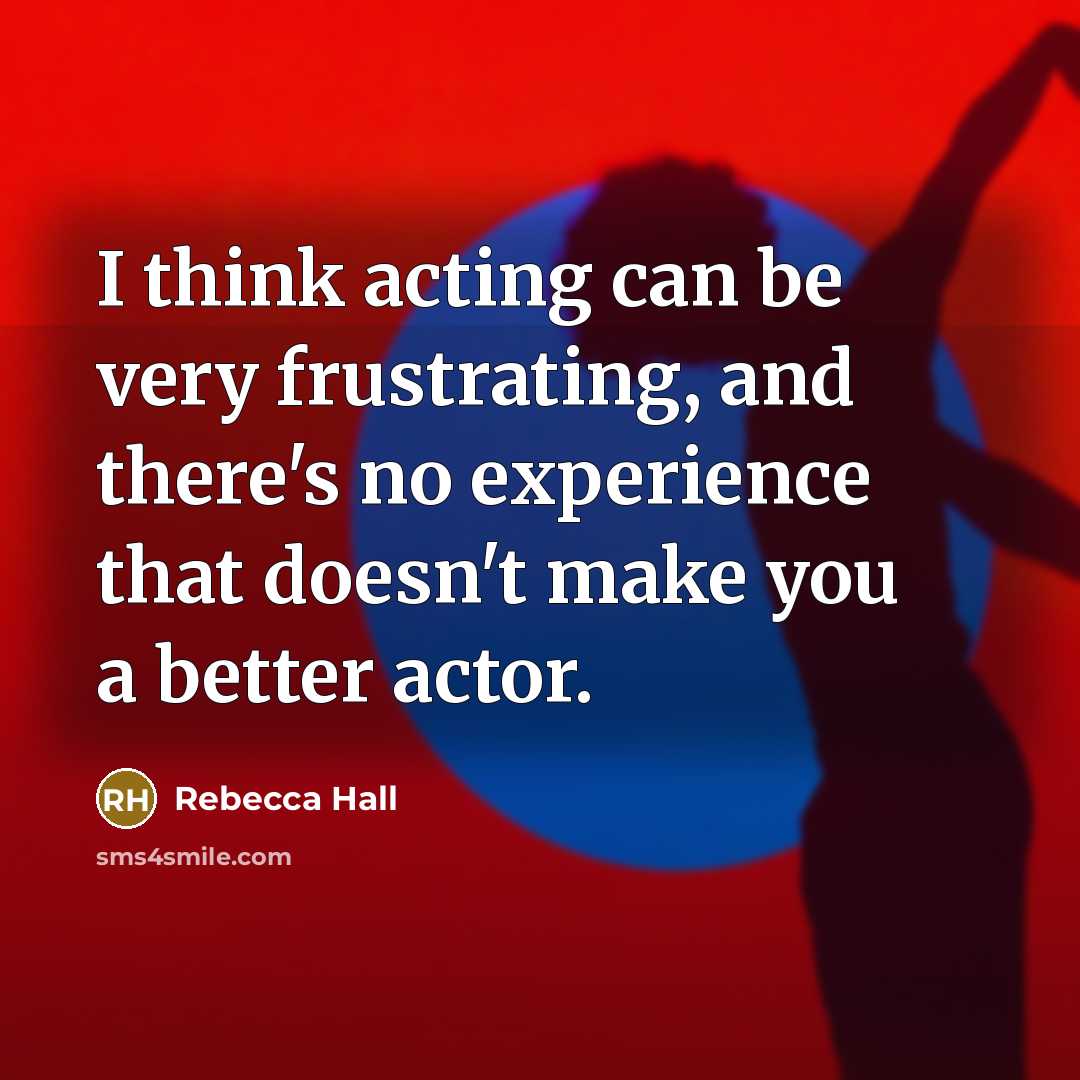 “I think acting can be very frustrating, and there's no…” quote by Rebecca Hall