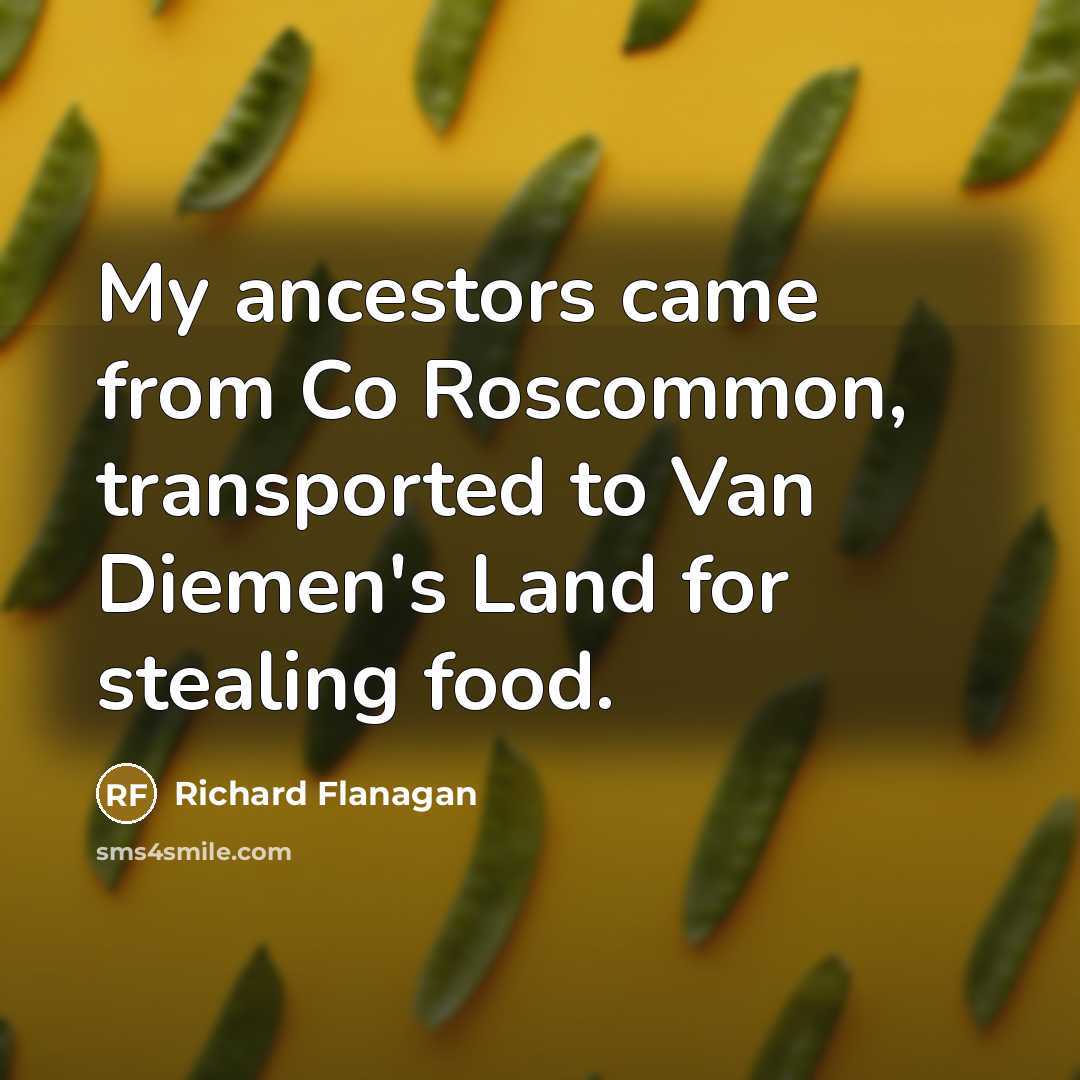 “My ancestors came from Co Roscommon, transported to Van Diemen's…” quote by Richard Flanagan