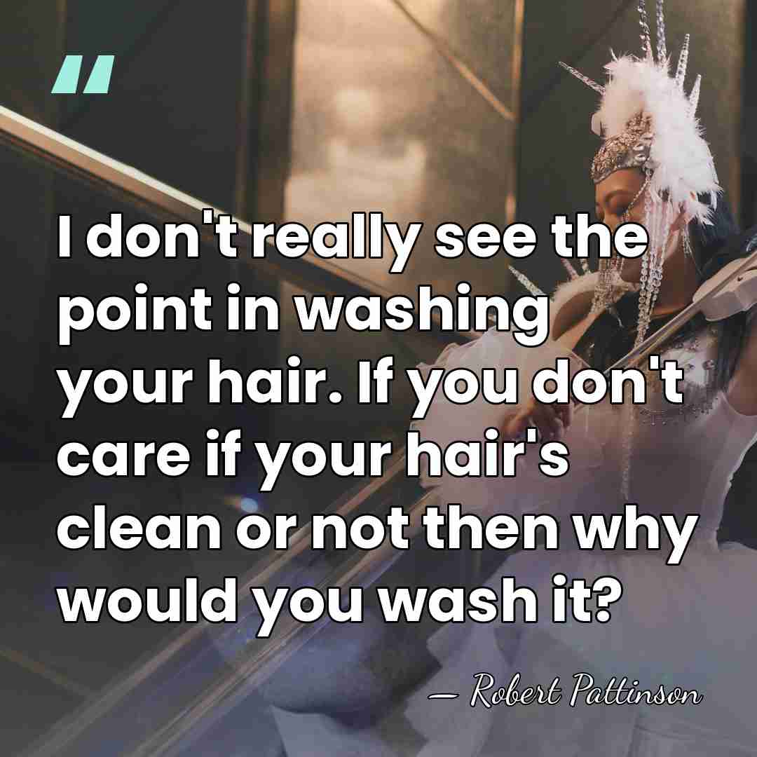 I don't really see the point in washing your hair. If you&hellip; - Robert Pattinson