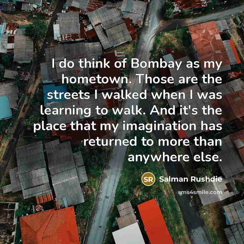 “I do think of Bombay as my hometown. Those are…” quote by Salman Rushdie