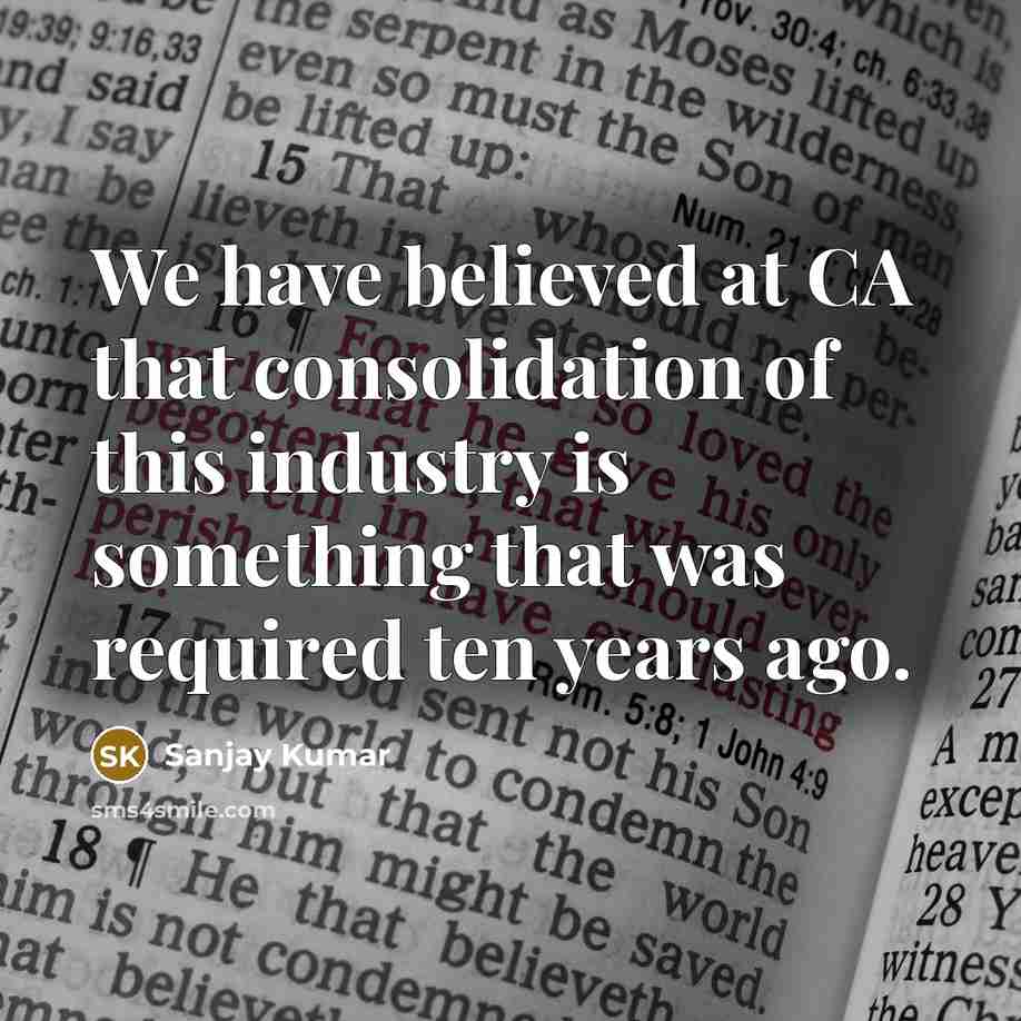 “We have believed at CA that consolidation of this industry…” quote by Sanjay Kumar