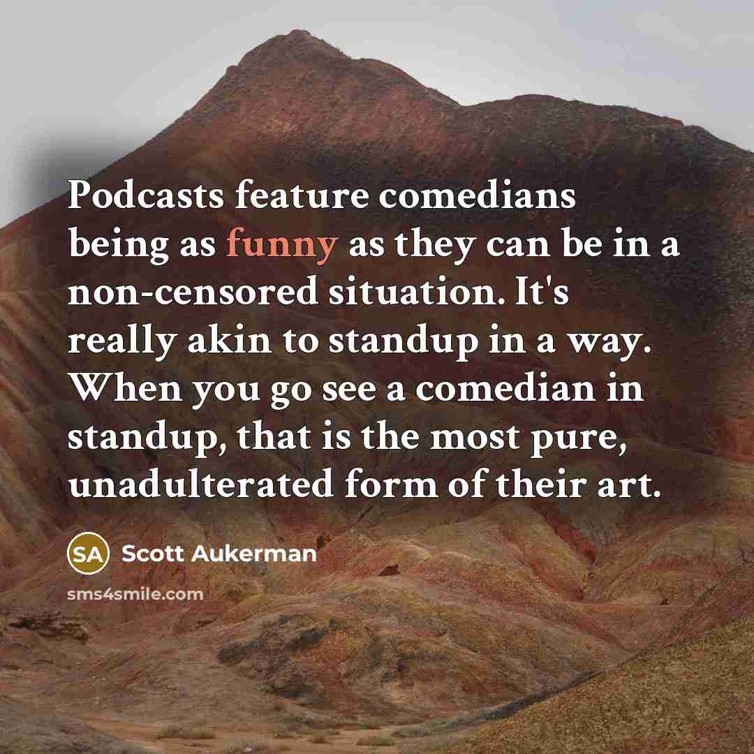 “Podcasts feature comedians being as funny as they can be…” quote by Scott Aukerman