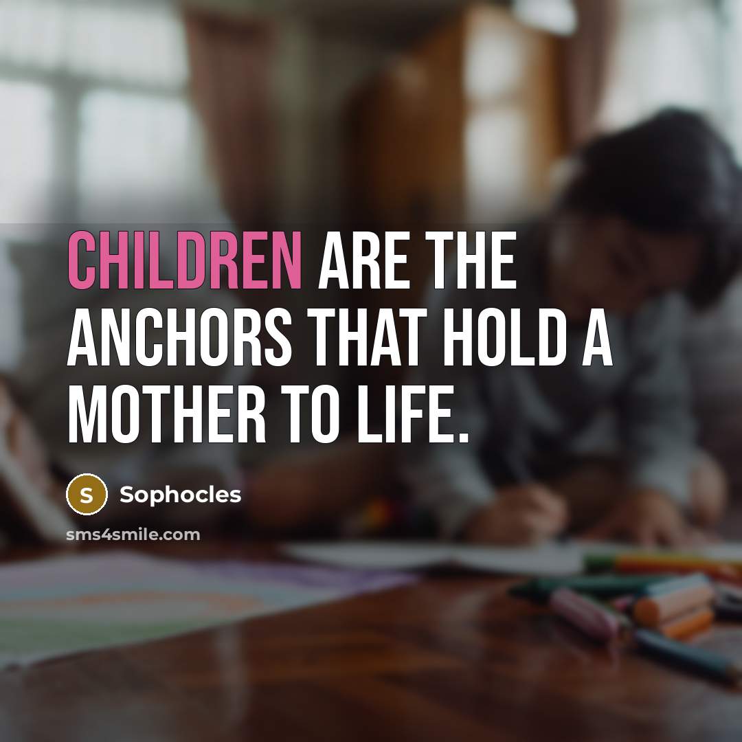 “Children are the anchors that hold a mother to life.” quote by Sophocles