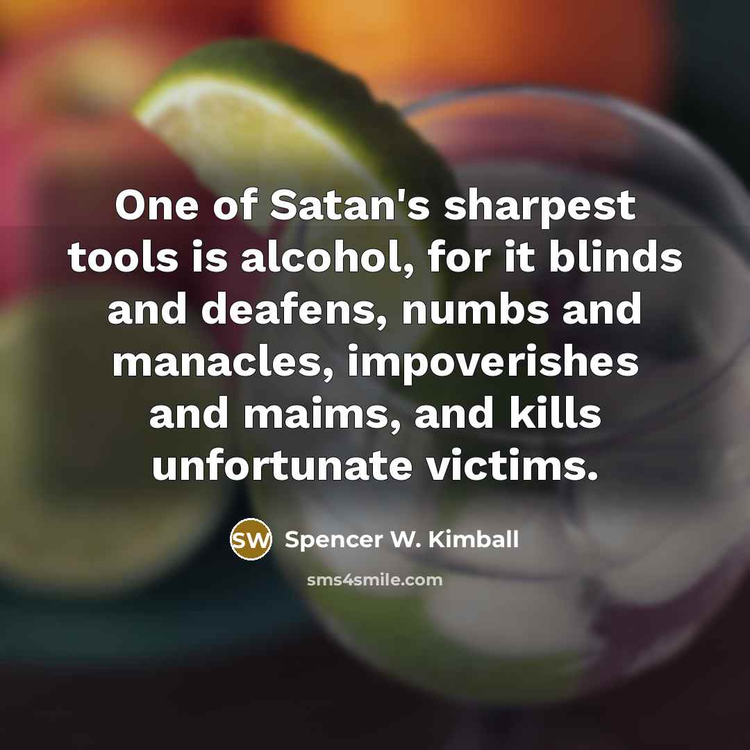 “One of Satan's sharpest tools is alcohol, for it blinds…” quote by Spencer W. Kimball