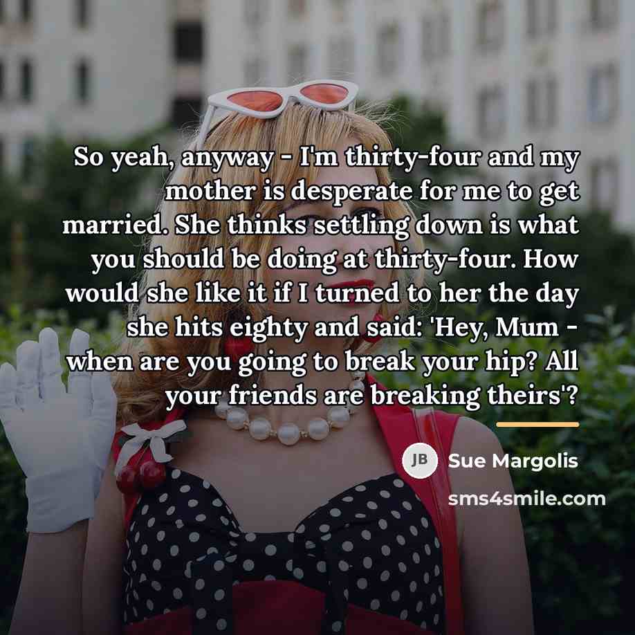 “So yeah, anyway - I'm thirty-four and my mother is…” quote by Sue Margolis