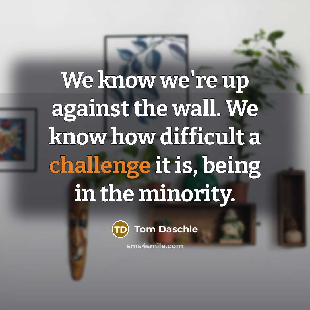 “We know we're up against the wall. We know how…” quote by Tom Daschle