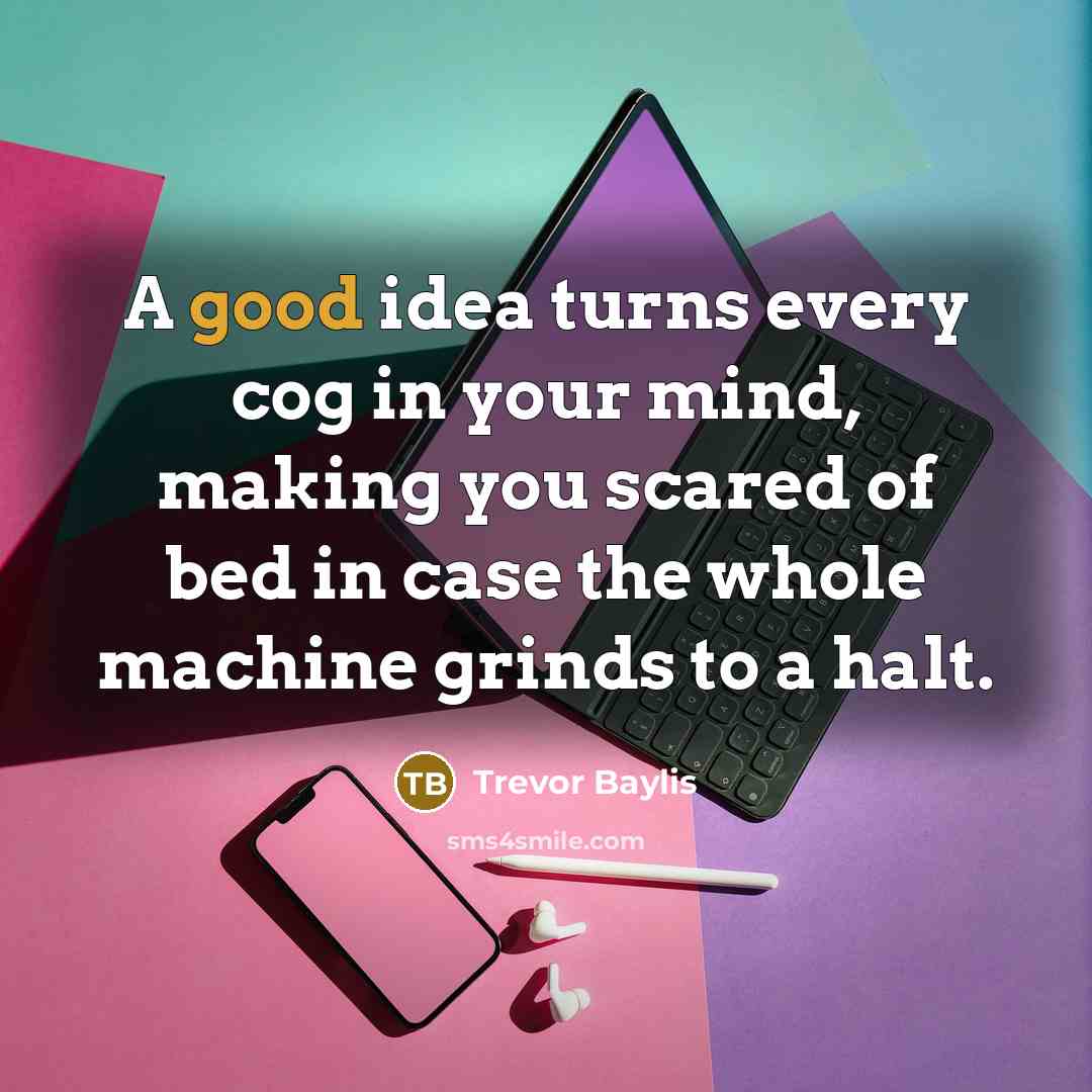 “A good idea turns every cog in your mind, making…” quote by Trevor Baylis