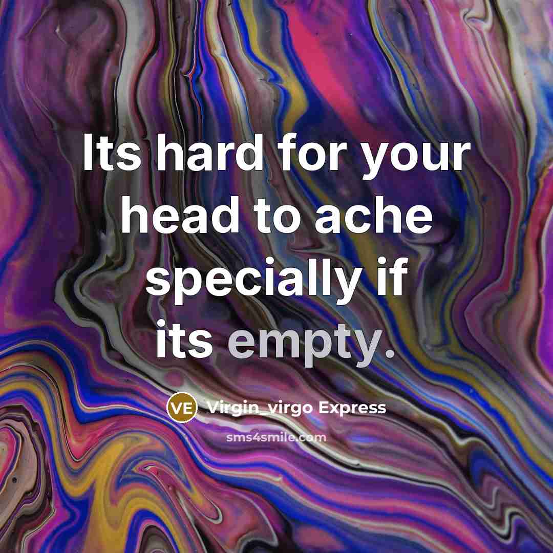 “Its hard for your head to ache specially if its empty.” quote by Virgin_virgo Express