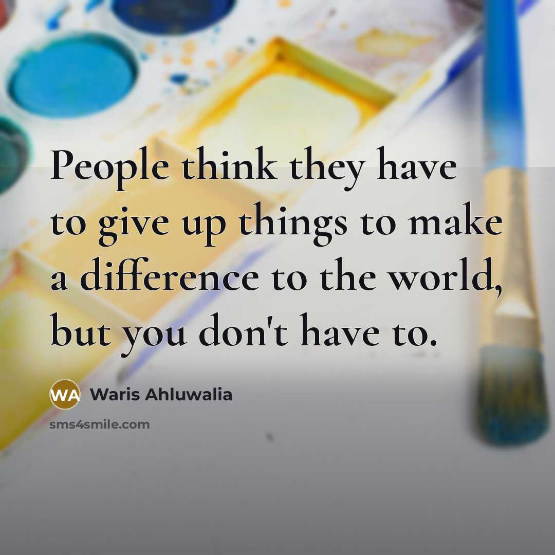 “People think they have to give up things to make…” quote by Waris Ahluwalia