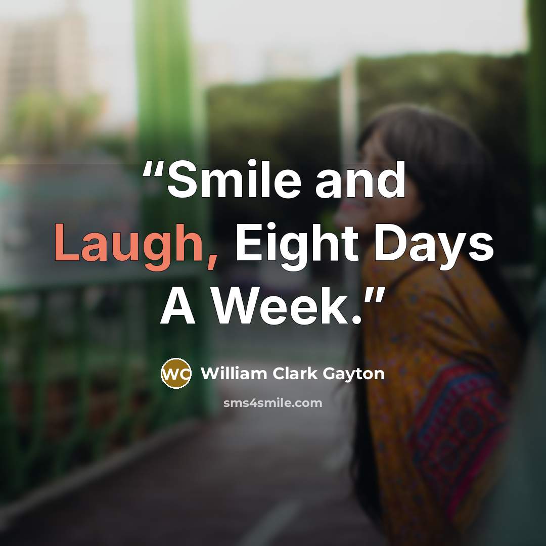 “Smile and Laugh, Eight Days A Week.” quote by William Clark Gayton