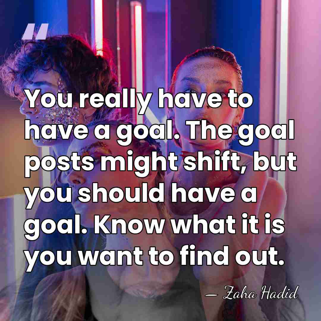 You really have to have a goal. The goal posts might shift,&hellip; - Zaha Hadid