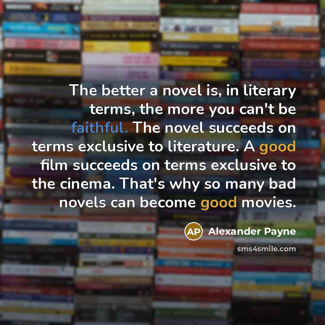 “The better a novel is, in literary terms, the more…” quote by Alexander Payne