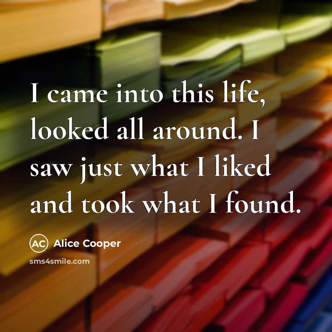 “I came into this life, looked all around. I saw…” quote by Alice Cooper