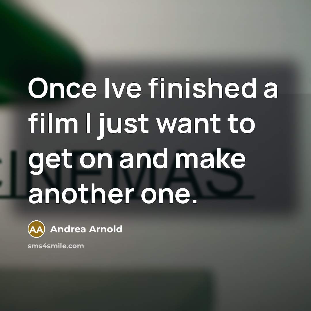 “Once Ive finished a film I just want to get…” quote by Andrea Arnold