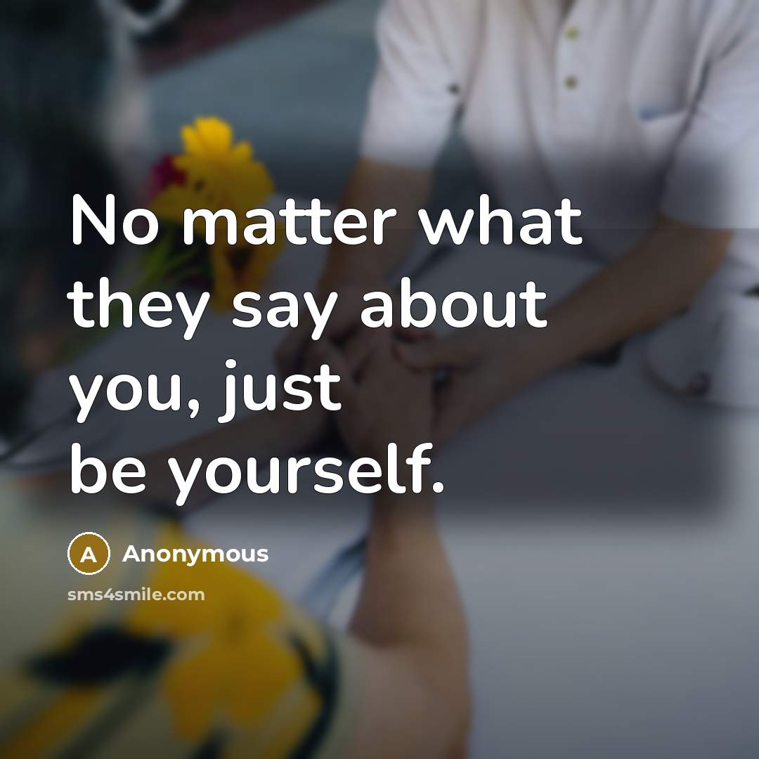 “No matter what they say about you, just be yourself.…” quote by Anonymous