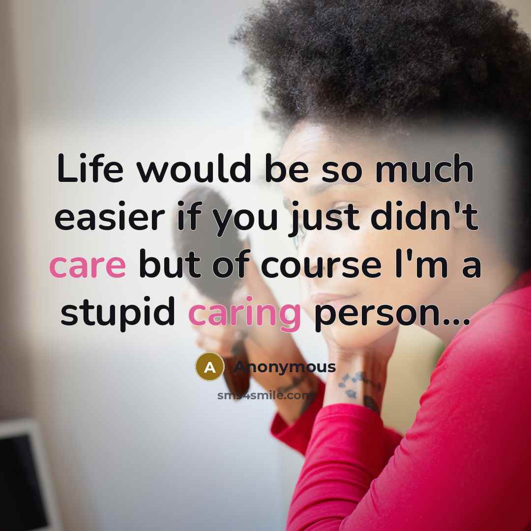 “Life would be so much easier if you just didn't care but of course I'm a stupid caring person...” quote by Anonymous