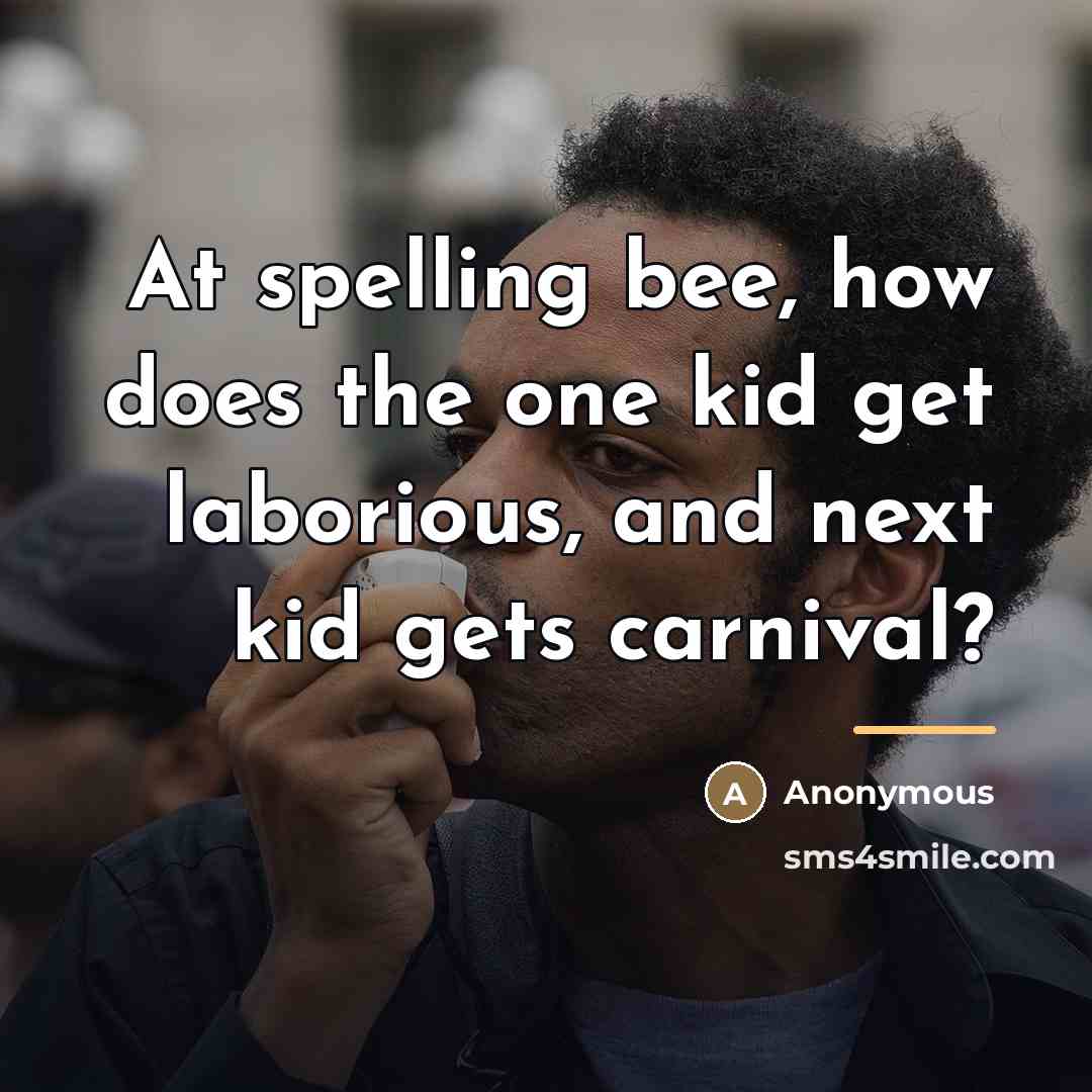 “At spelling bee, how does the one kid get laborious,…” quote by Anonymous