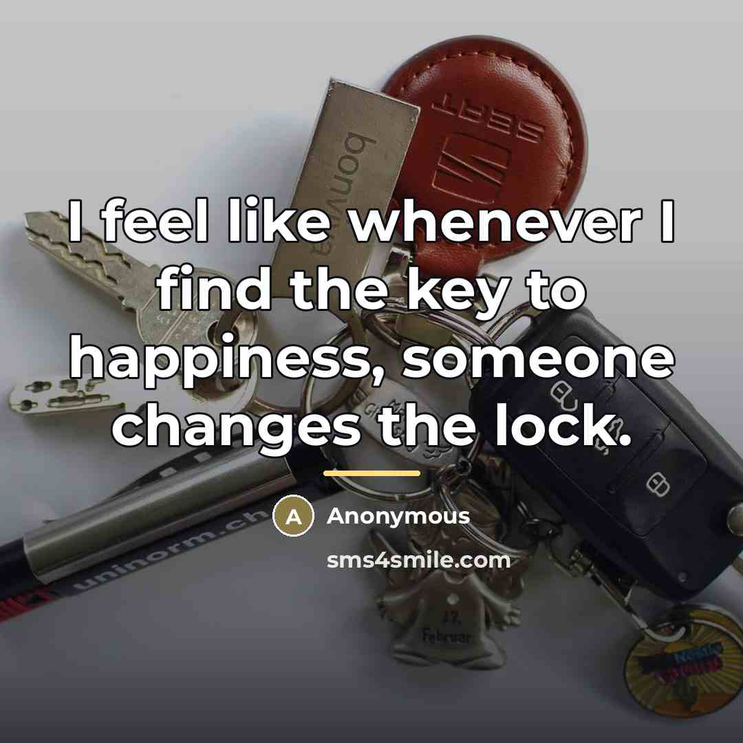 “I feel like whenever I find the key to happiness,…” quote by Anonymous