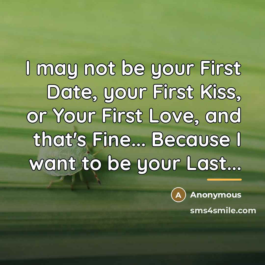 “I may not be your First Date, your First Kiss,…” quote by Anonymous