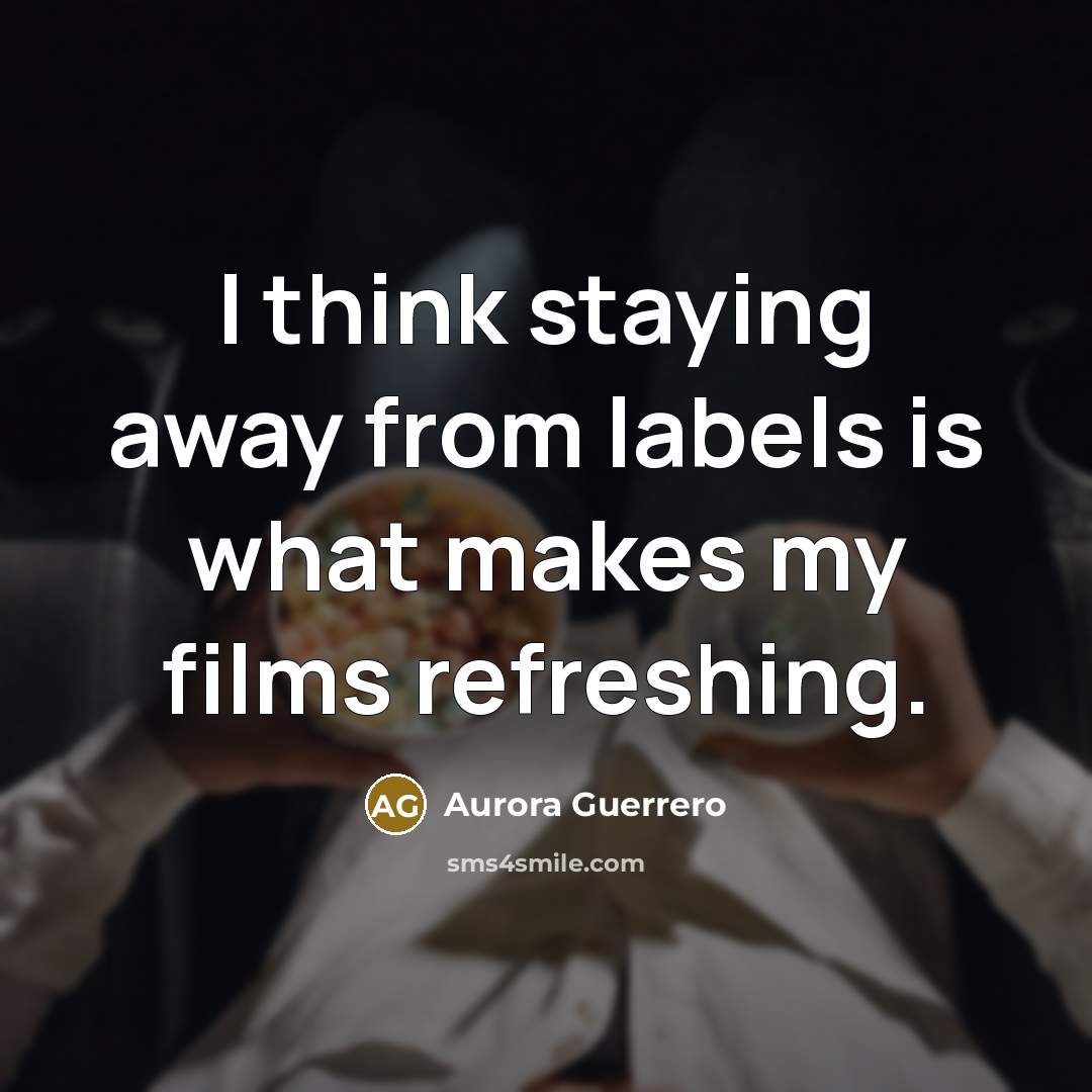“I think staying away from labels is what makes my…” quote by Aurora Guerrero
