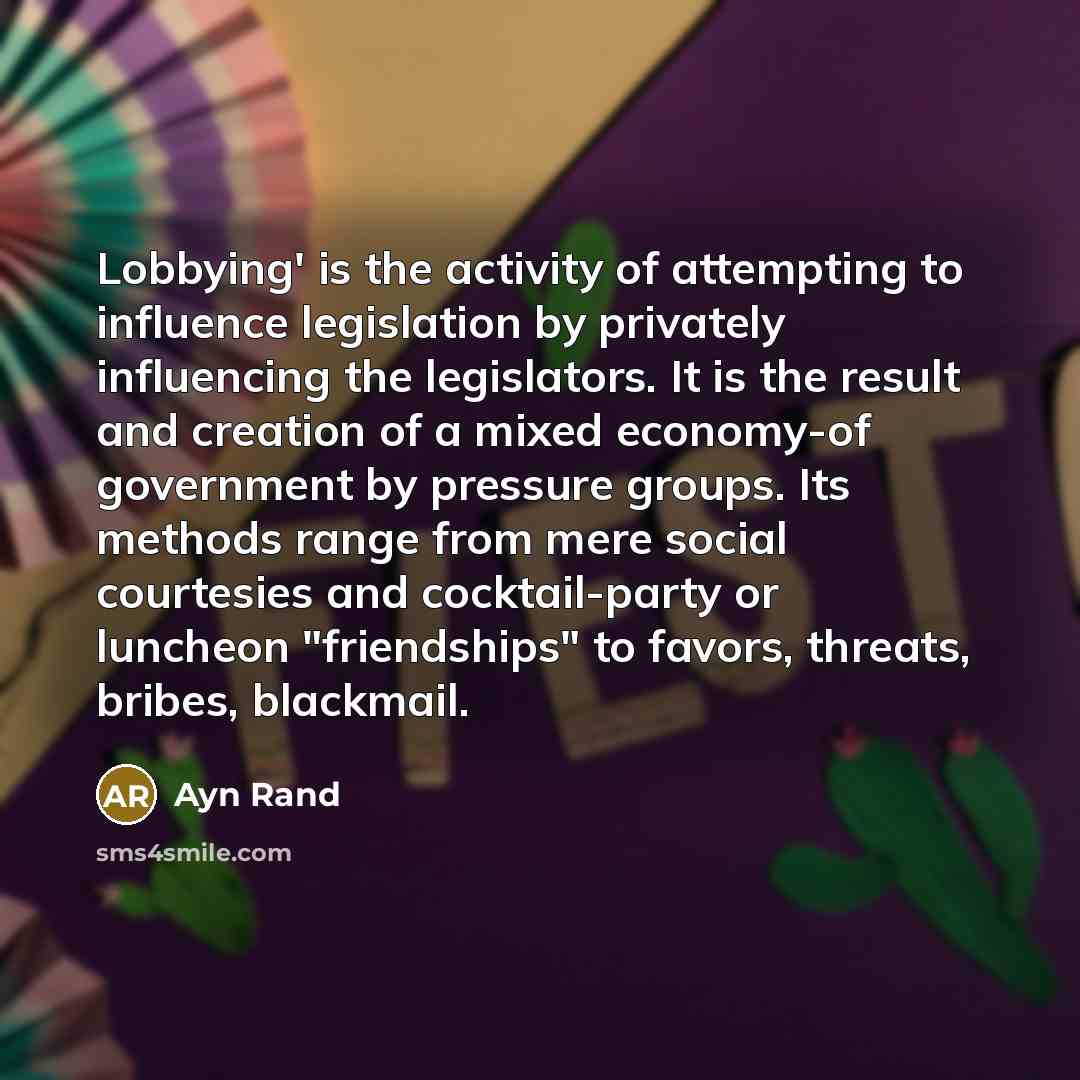 “Lobbying' is the activity of attempting to influence legislation by…” quote by Ayn Rand