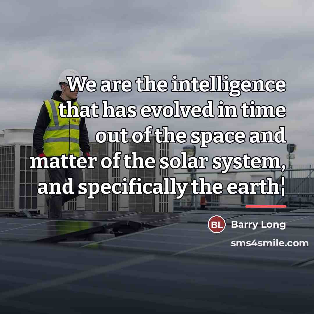 “We are the intelligence that has evolved in time out…” quote by Barry Long
