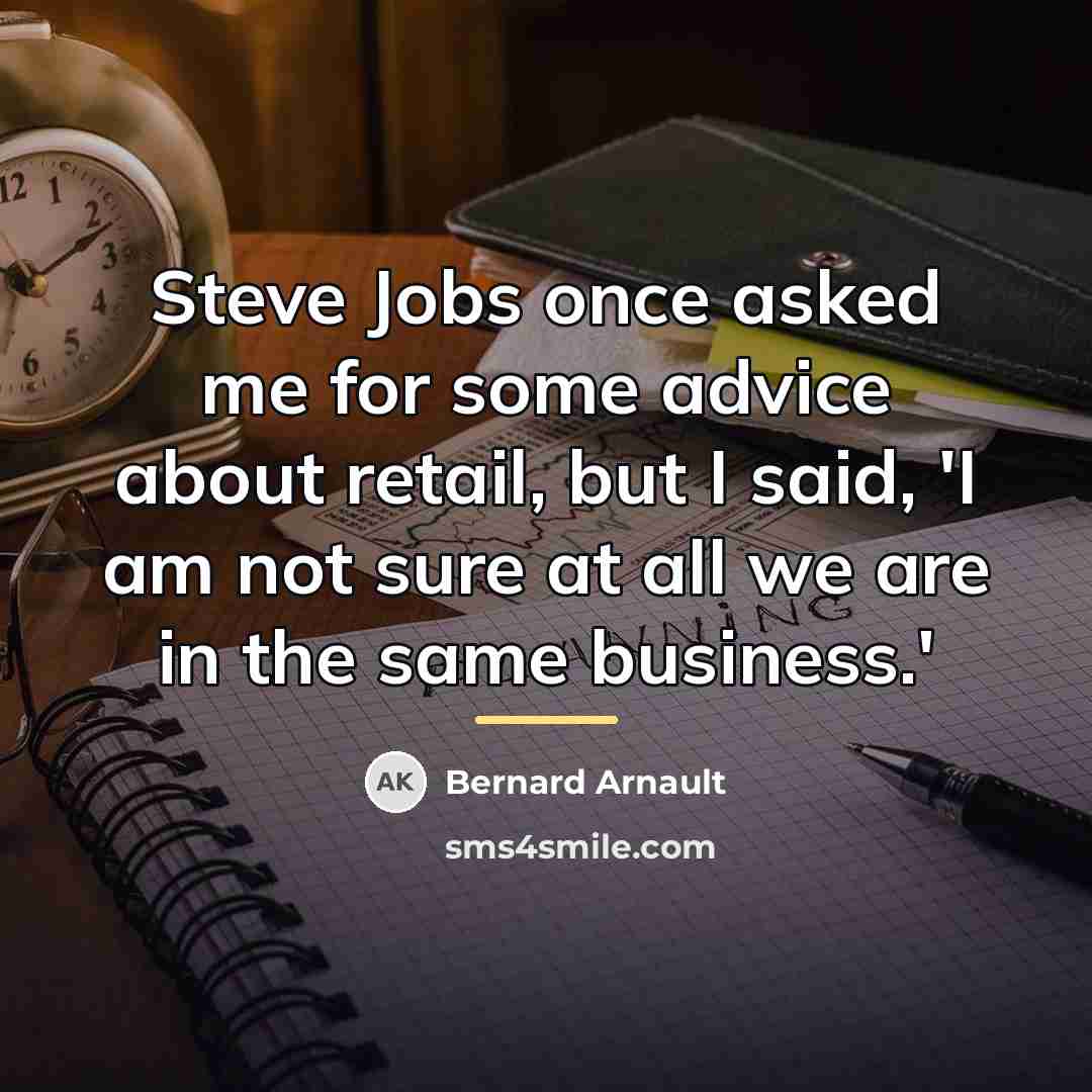 “Steve Jobs once asked me for some advice about retail,…” quote by Bernard Arnault