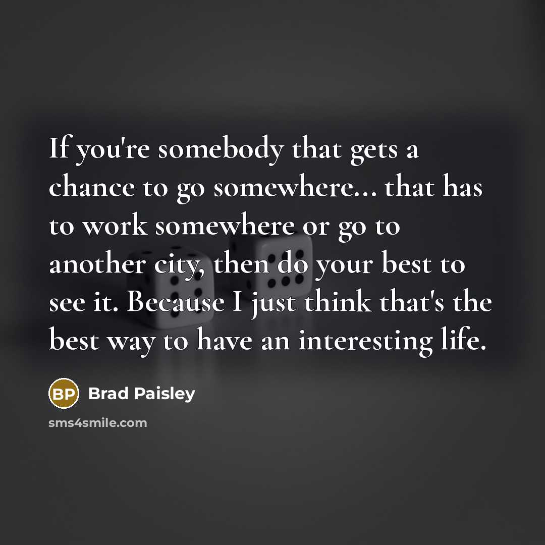 “If you're somebody that gets a chance to go somewhere...…” quote by Brad Paisley