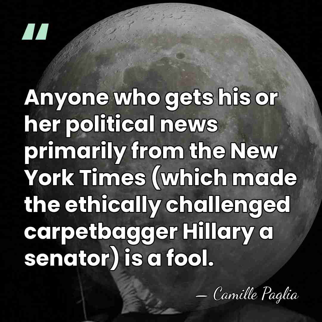 Anyone who gets his or her political news primarily from the New&hellip; - Camille Paglia
