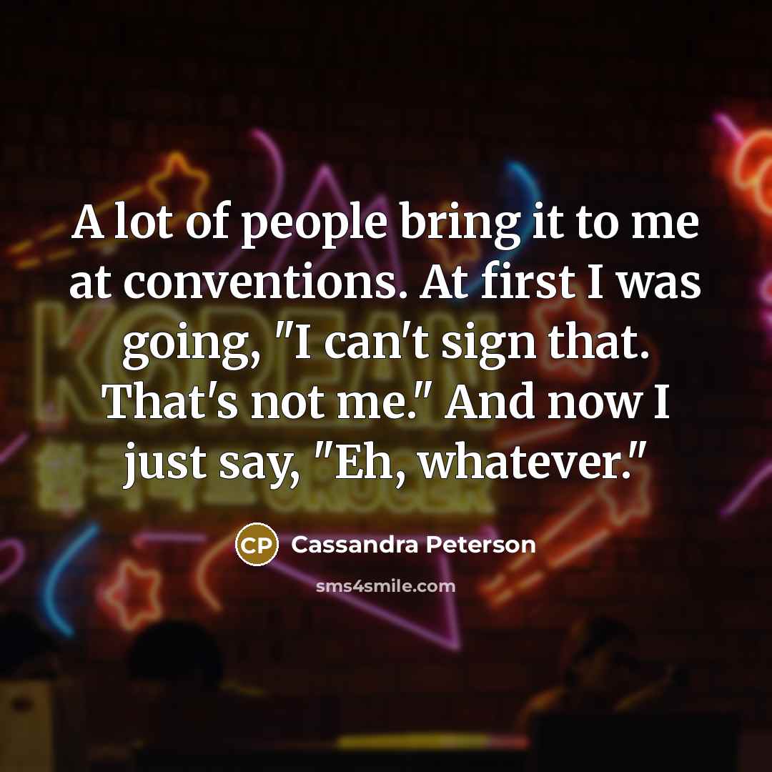 “A lot of people bring it to me at conventions.…” quote by Cassandra Peterson