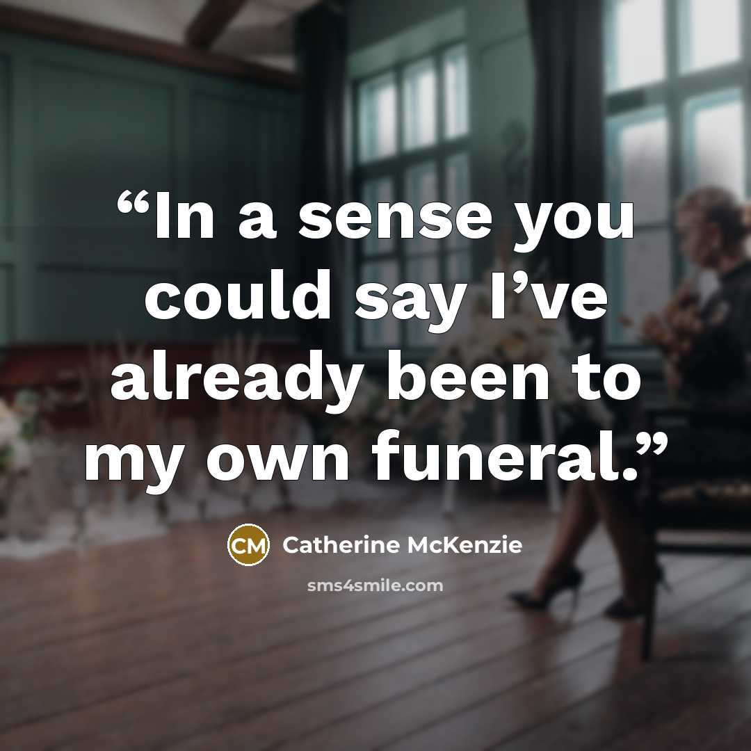 “In a sense you could say I’ve already been to my own funeral.” quote by Catherine McKenzie