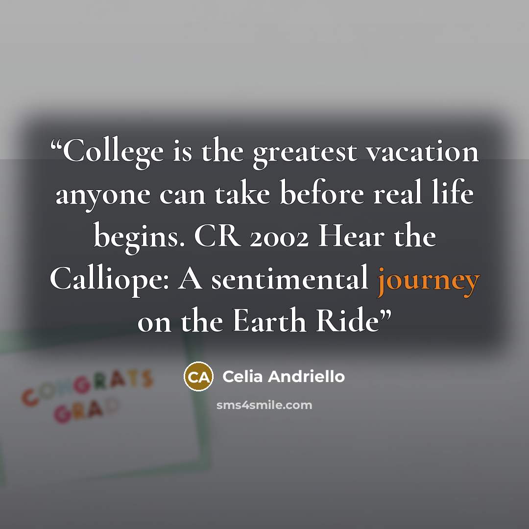 “College is the greatest vacation anyone can take before real life begins. CR 2002 Hear the Calliope: A sentimental journey on the Earth Ride” quote by Celia Andriello
