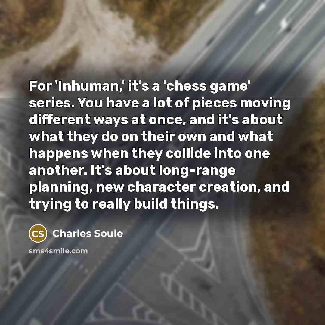 “For 'Inhuman,' it's a 'chess game' series. You have a…” quote by Charles Soule