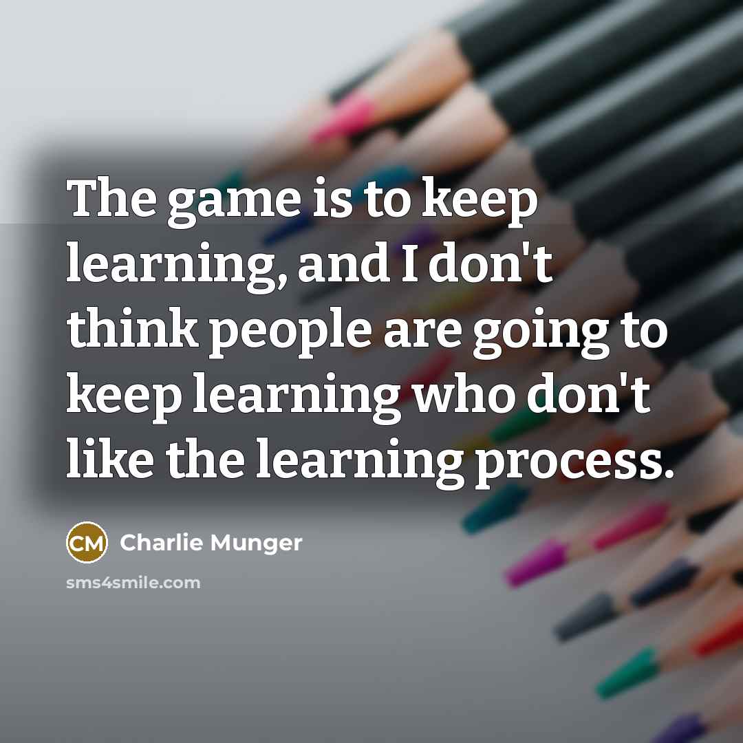 “The game is to keep learning, and I don't think…” quote by Charlie Munger