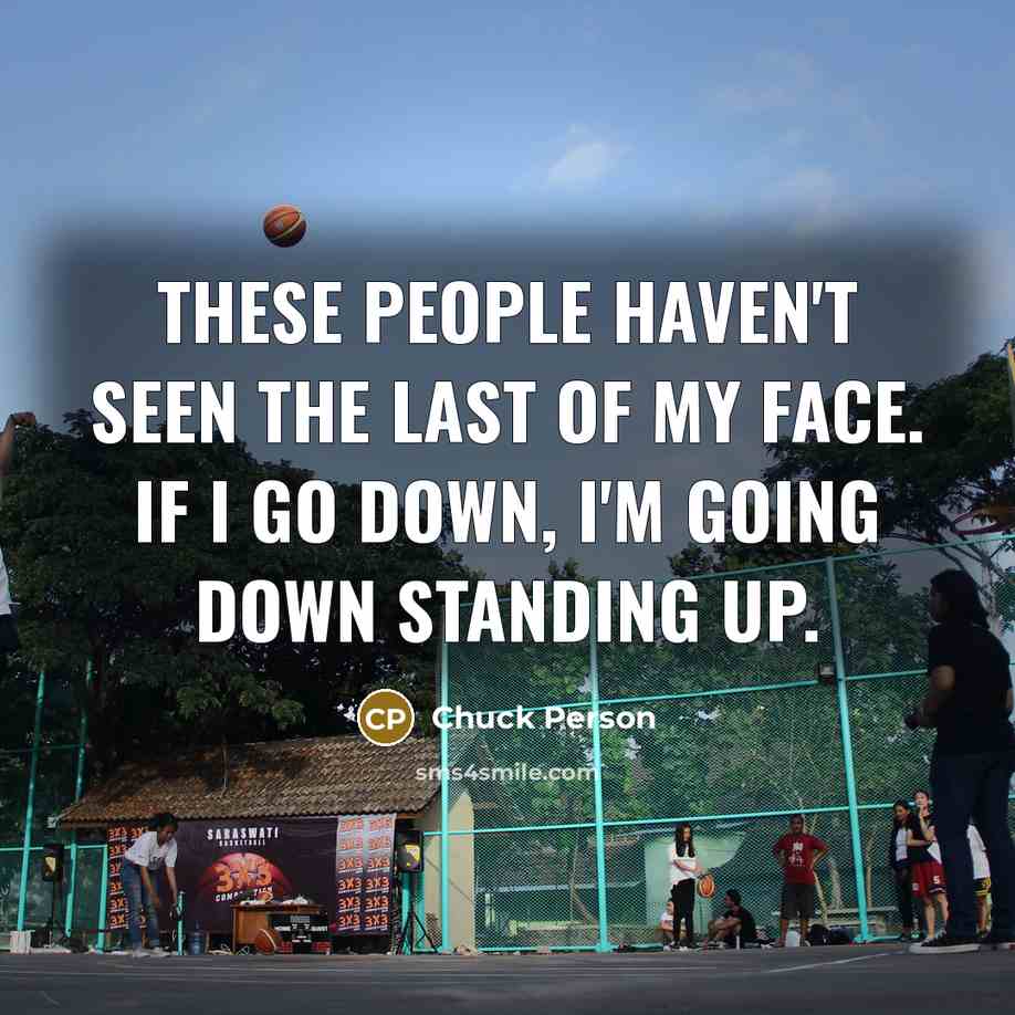 “These people haven't seen the last of my face. If I go down, I'm going down standing up.” quote by Chuck Person