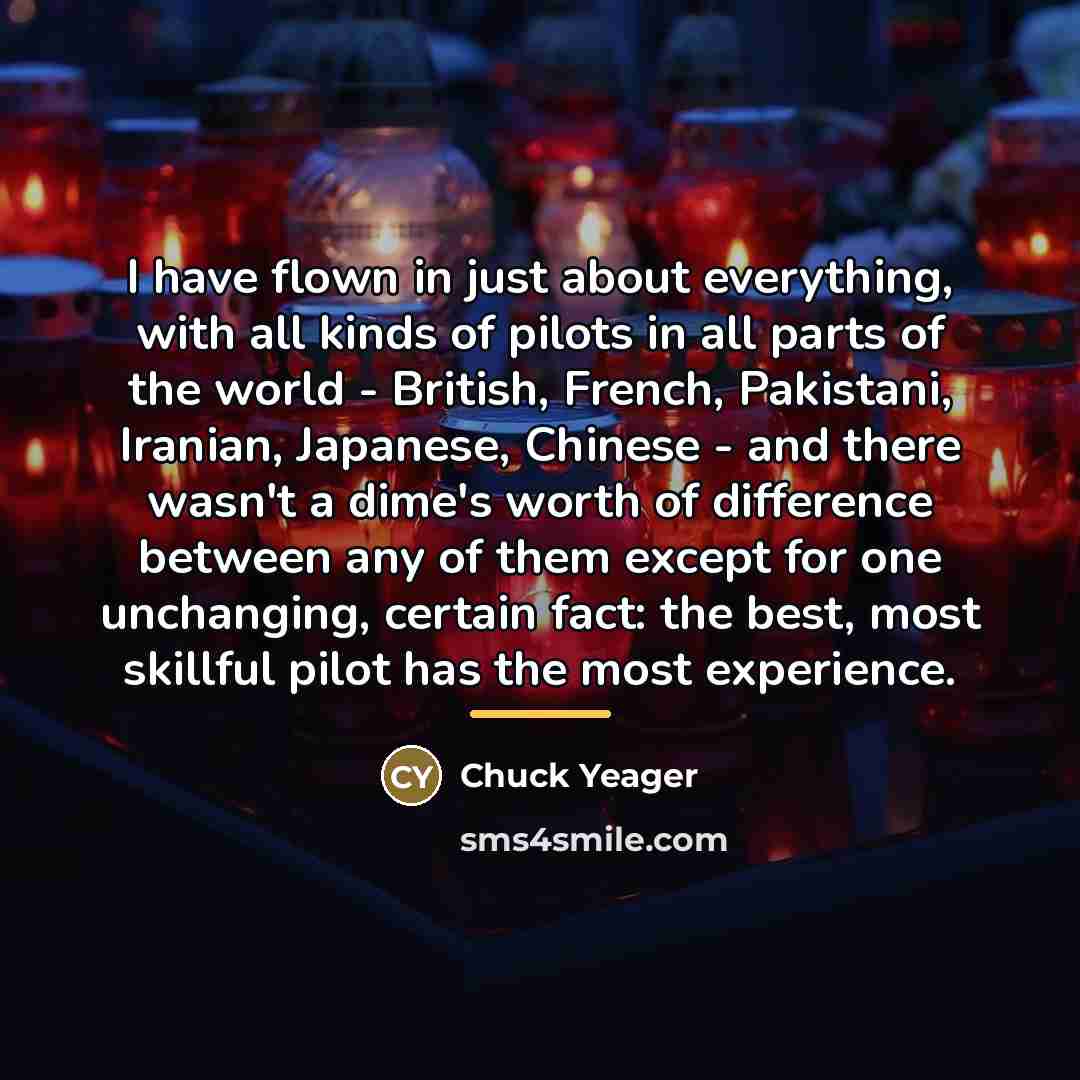 “I have flown in just about everything, with all kinds…” quote by Chuck Yeager