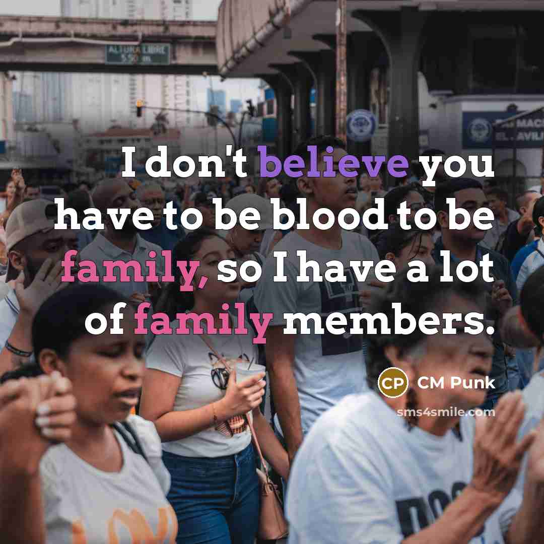 “I don't believe you have to be blood to be…” quote by CM Punk