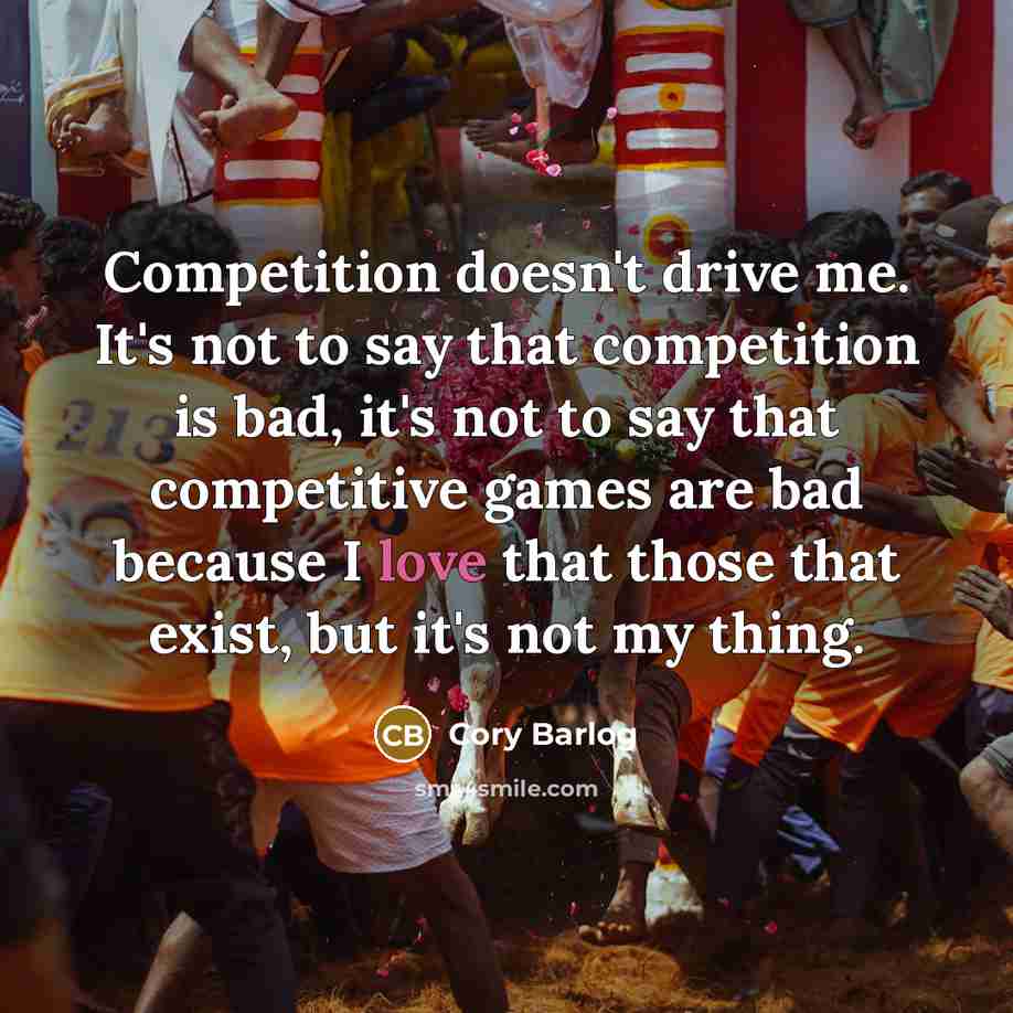“Competition doesn't drive me. It's not to say that competition…” quote by Cory Barlog