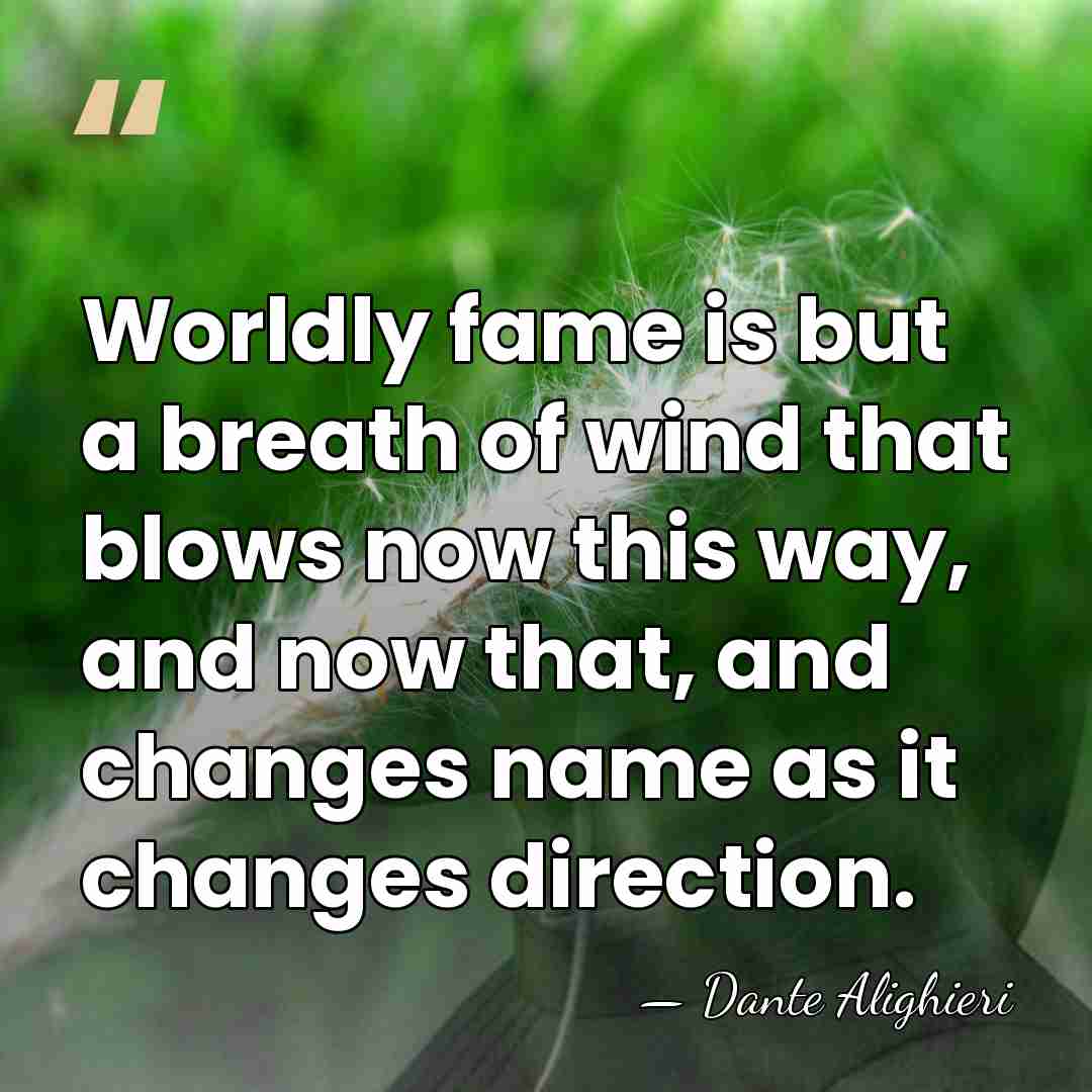 Worldly fame is but a breath of wind that blows now this&hellip; - Dante Alighieri