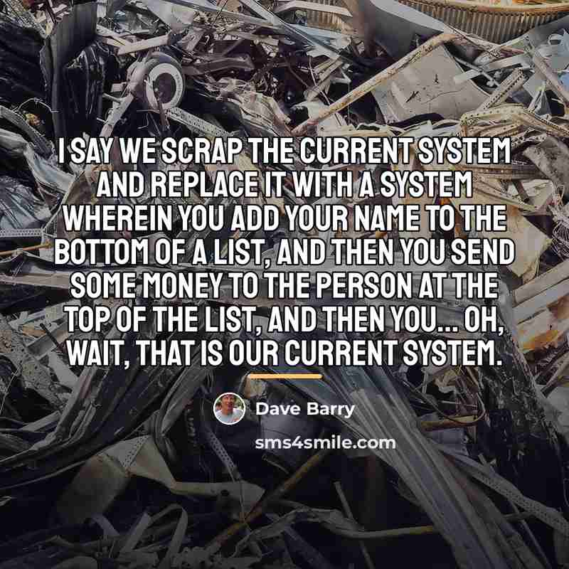 “I say we scrap the current system and replace it…” quote by Dave Barry